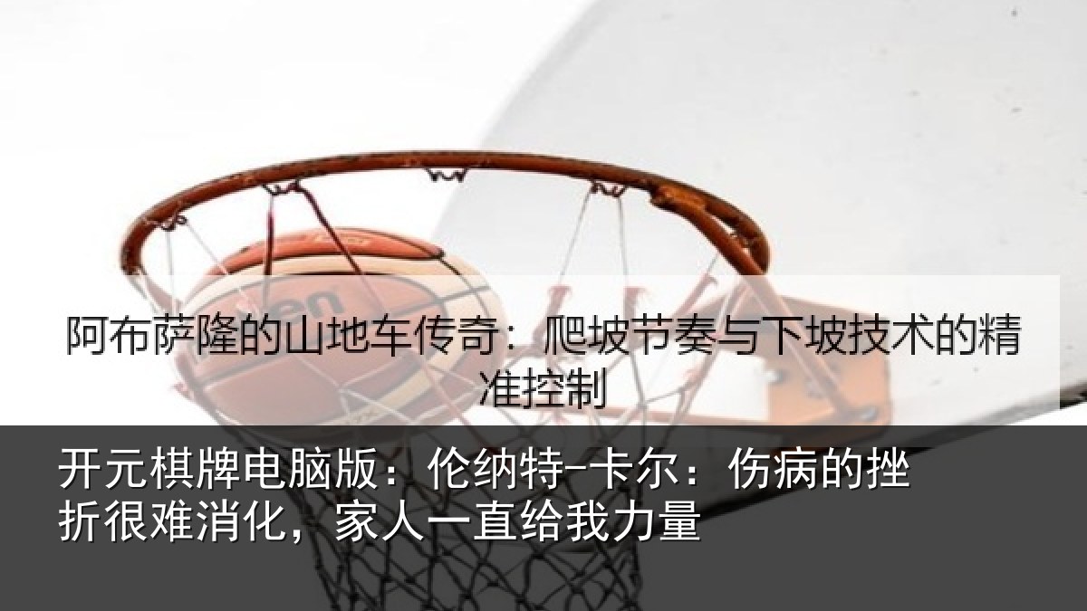 开元棋牌电脑版：伦纳特-卡尔：伤病的挫折很难消化，家人一直给我力量