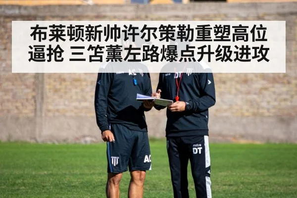 布莱顿新帅许尔策勒重塑高位逼抢 三笘薰左路爆点升级进攻