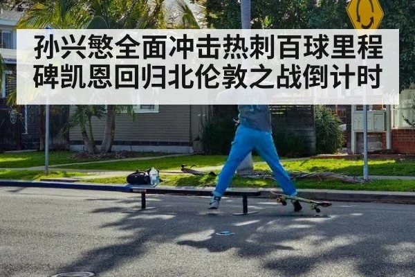 孙兴慜全面冲击热刺百球里程碑凯恩回归北伦敦之战倒计时